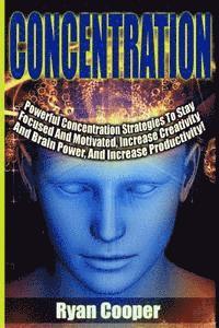 Concentration - Ryan Cooper: Powerful Concentration Strategies To Stay Focused And Motivated, Increase Creativity And Brain Power, And Increase Pro 1