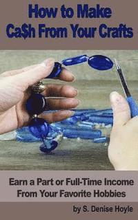 S. Denise Hoyle - How to Make Cash From Your Crafts: Earn a Part or Full-Time Income From Your Favorite Hobbies, Häftad