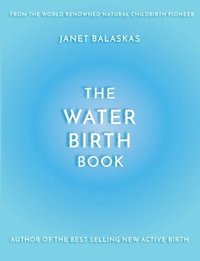 bokomslag The Water Birth Book: The Ideal Companion to Hypnobirthing and Active Birth