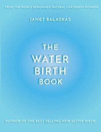 bokomslag The Water Birth Book: The Ideal Companion to Hypnobirthing and Active Birth