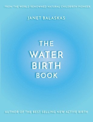 bokomslag The Water Birth Book: The Ideal Companion to Hypnobirthing and Active Birth