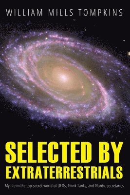 Selected by Extraterrestrials: My life in the top secret world of UFOs, think-tanks and Nordic secretaries 1