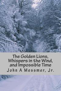 Jr. Messmer, John A. - The Golden Lions, Whispers in the Wind, and Impossible Time: Special Combo Edition, Häftad