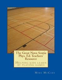 bokomslag The Great Nova Scotia Phys. Ed. Teachers' Resource: Helping kids learn by playing games