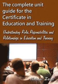 bokomslag The complete unit guide for the Certificate in Education and Training: Understanding Roles, Responsibilities and Relationships in Education and Traini