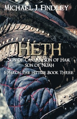 Heth, Son of Canaan, son of Ham, son of Noah: Ephron the Hittite Book 3 1