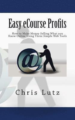 Easy eCourse Profits: How to Make Money Selling What you Know Online Using Three Simple Web Tools 1