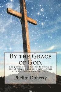 bokomslag By the Grace of God.: The power of the Gospel to bring us out of religion and into relationship with the Father we never knew.