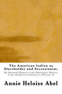 The American Indian as Slaveholder and Secessionist: An Omitted Chapter in the Diplomatic History of the Southern Confederacy 1