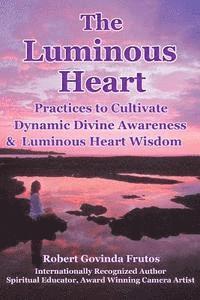 bokomslag The Luminous Heart: Practices to Cultivate Dynamic Divine Awareness & Luminous Heart Wisdom