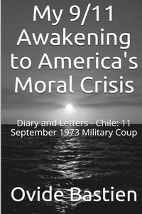 bokomslag My 9/11 Awakening to America's Moral Crisis: Diary and Letters - Chile: 11 September 1973 Military Coup