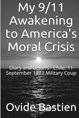 My 9/11 Awakening to America's Moral Crisis: Diary and Letters - Chile: 11 September 1973 Military Coup 1