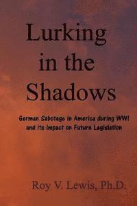 Roy V. Lewis - Lurking in the Shadows: German Sabotage in America during WWI and Impact on Future Laws and Cases, Häftad