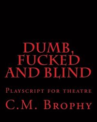 bokomslag DUMB, FUCKED and BLIND: Playscript for theatre