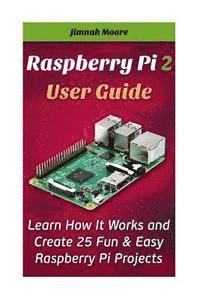 bokomslag Raspberry Pi 2 User Guide Learn How It Works and Create 25 Fun & Easy Raspberry Pi Projects: Programming, Operating system, HTML