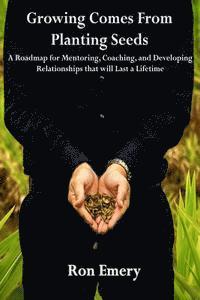 bokomslag Growing Comes From Planting Seeds: A Roadmap for Mentoring, Coaching, and Developing Relationships that will Last a Lifetime