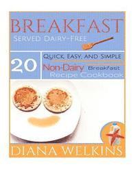 bokomslag Breakfast Served Dairy-Free: Quick, Easy, and Simple Non-Dairy Breakfast Recipe Cookbook