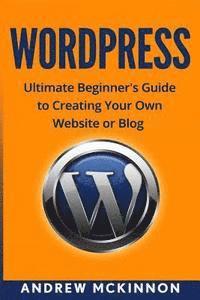 bokomslag Wordpress: Ultimate Beginner's Guide to Creating Your Own Website or Blog