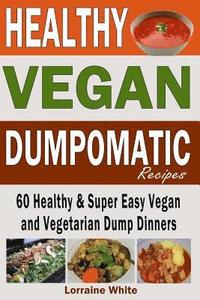 bokomslag Vegan: Dumpomatic Recipes 60 Healthy & Super Easy Vegan & Vegetarian Dump Dinners: Dump Dinner Recipes for Healthy Cooking an