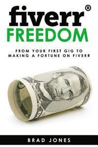 Brad Jones - Fiverr Freedom: From Your First Gig To Making A Fortune On Fiverr, Häftad