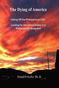 bokomslag The Dying of America: Falling Off the Philosophical Cliff - Looking for the United States in a Philosophical Quagmire