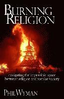 Phil Wyman - Burning Religion: navigating the impossible space between religion and secular society, Häftad