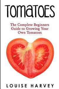 bokomslag Tomatoes: The Complete Beginners Guide To Growing Your Own Tomatoes