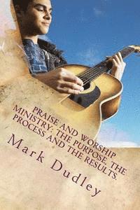 Mark Dudley - Praise And Worship Ministry: The Purpose, The Process and The Results., Häftad