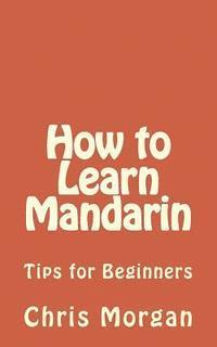 Chris Morgan - How to Learn Mandarin: Tips for Beginners, Häftad