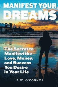 bokomslag Manifest Your Dreams: The Secret to Manifest the Love, Money, and Success You Desire in Your Life