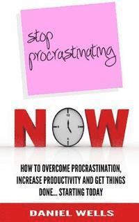 bokomslag Stop Procrastinating Now: How to Overcome Procrastination, Increase Productivity and Get Things Done... Starting Today