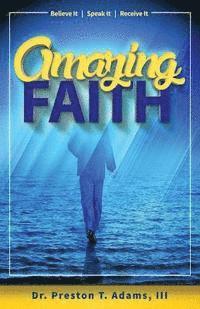 Preston T. Adams III - Amazing Faith: Believe It, Speak It, Receive It, Häftad
