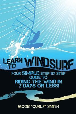 Jacob Curly Smith - Learn to Windsurf: Your Simple Step by Step Guide to Riding the Wind in 2 Days or Less!, Häftad