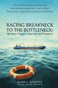 bokomslag Racing Breakneck to the Bottleneck: BP Proves Theory in Macondo Spill Response: How the Theory of Constraints and Lean Manufacturing Were Used to Boos