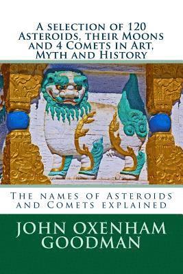 bokomslag A selection of 120 Asteroids, their Moons and 4 Comets in Art, Myth and History: The names of Asteroids and Comets explained