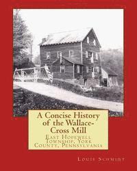 bokomslag A Concise History of the Wallace-Cross Mill: East Hopewell Township, York County, Pennsylvania