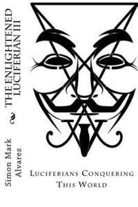 bokomslag The Enlightened Luciferian III: -Luciferians Conquering This World-