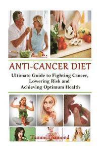 bokomslag Anti-Cancer Diet: The Ultimate Guide to Fighting Cancer, Lowering Risk and Achieving Optimum Health