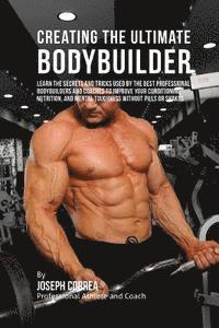 bokomslag Creating the Ultimate Bodybuilder: Learn the Secrets and Tricks Used by the Best Professional Bodybuilders and Coaches to Improve Your Conditioning, N