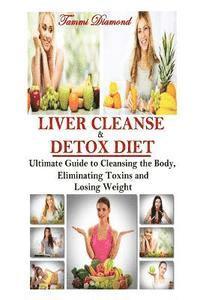 Liver Cleanse and Detox Diet: The Ultimate Guide to Cleansing the Body, Eliminating Toxins and Losing Weight! 1