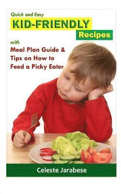 Kid-Friendly Recipes: With Meal Plan Guide and Tips on How to Feed a Picky Eater 1