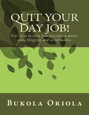 bokomslag Quit Your Day Job!: Five steps to turn your passion to money using blogging and social media