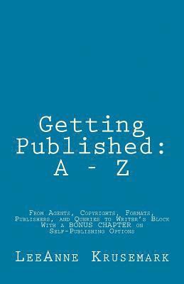 Getting Published: A - Z: From Agents, Copyrights, Formats, Publishers, and Queries to Writer's Block With a BONUS CHAPTER on Self-Publis 1