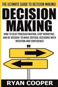 Ryan Cooper - Decision Making: How To Beat Procrastination, Stop Worrying, And Be Decisive To Make Critical Decisions With Intuition And Confidence!, Häftad
