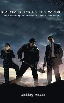 Jeffry Weiss - Six Years Inside The Mafias: how I worked my way through college: a true story, Häftad