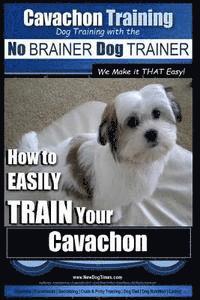 Cavachon Training Dog Training with the No BRAINER Dog TRAINER We Make it THAT Easy!: How to EASILY TRAIN Your Cavachon 1