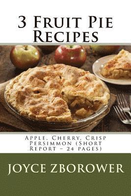 3 Fruit Pie Recipes: Apple, Cherry, Crisp Persimmon (Short Report - 24 pages) 1