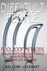 Difficult People: Foolpoof Methods - Dealing with Difficult People, Mean People, and Workplace Bullying 1