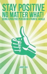 bokomslag Stay Positive No Matter What!: Being a Positive Person in a Painful World