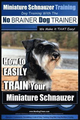 bokomslag Miniature Schnauzer Training Dog Training with the No BRAINER Dog TRAINER We make it THAT Easy!: How to EASILY TRAIN Your Miniature Schnauzer